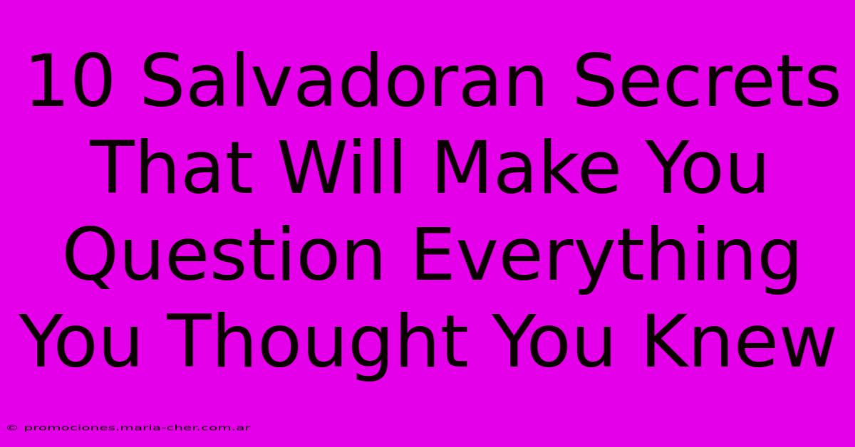 10 Salvadoran Secrets That Will Make You Question Everything You Thought You Knew