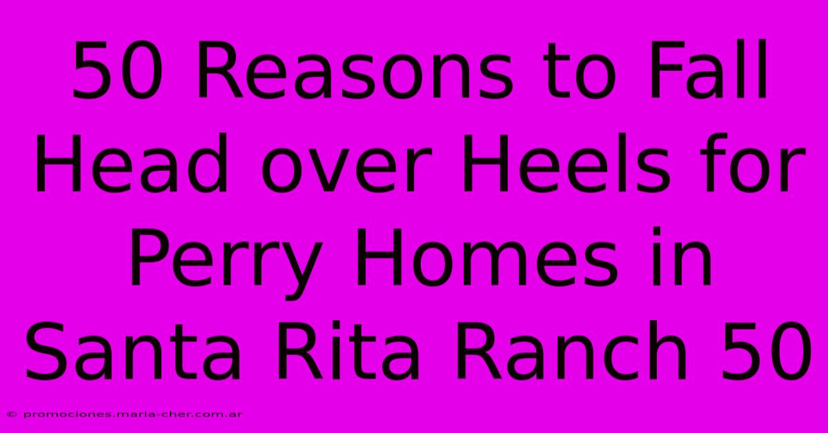 50 Reasons To Fall Head Over Heels For Perry Homes In Santa Rita Ranch 50