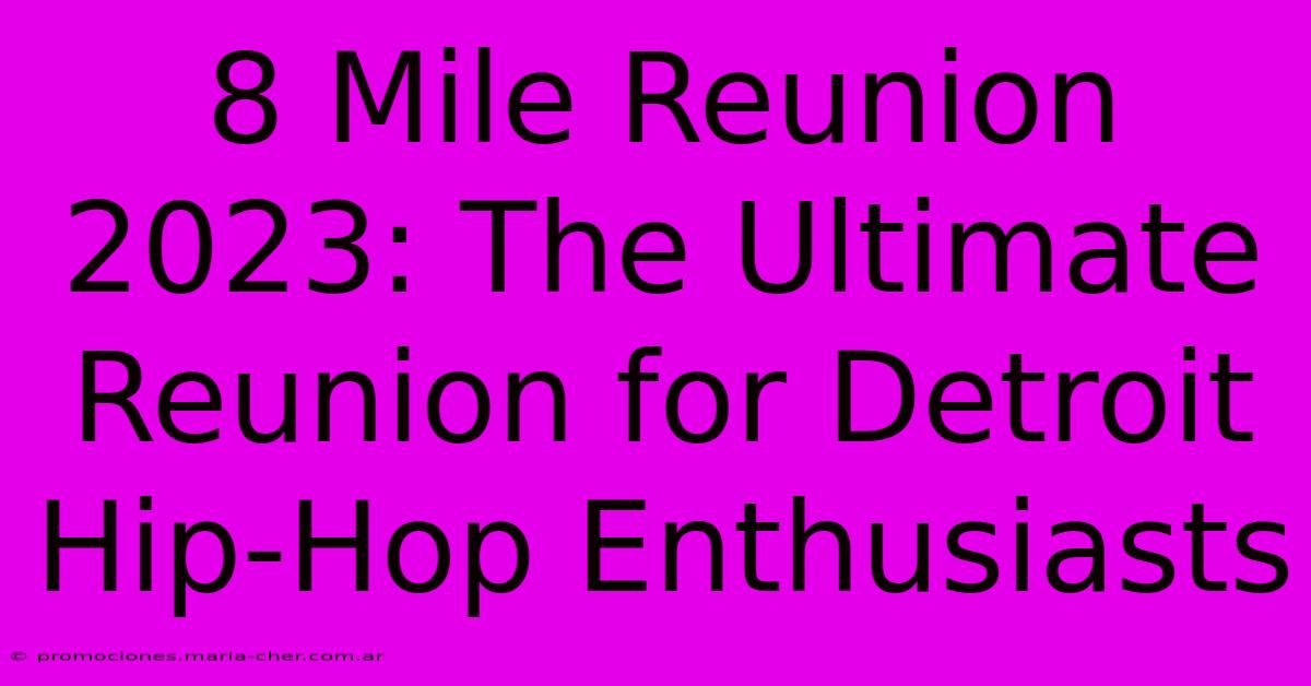 8 Mile Reunion 2023: The Ultimate Reunion For Detroit Hip-Hop Enthusiasts