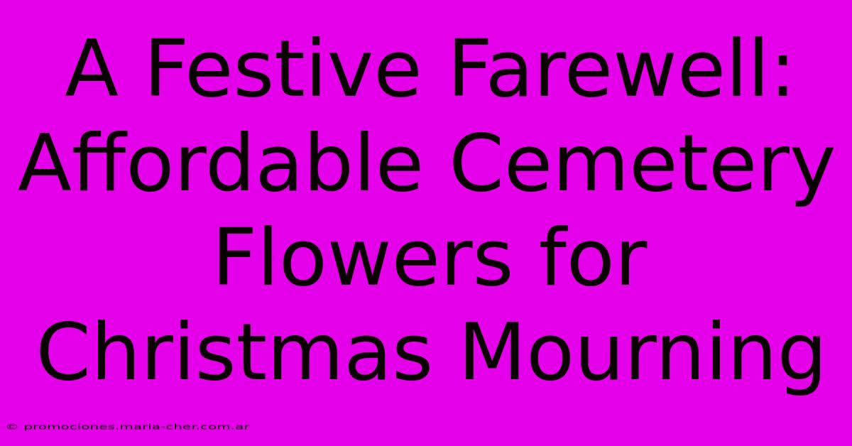 A Festive Farewell: Affordable Cemetery Flowers For Christmas Mourning