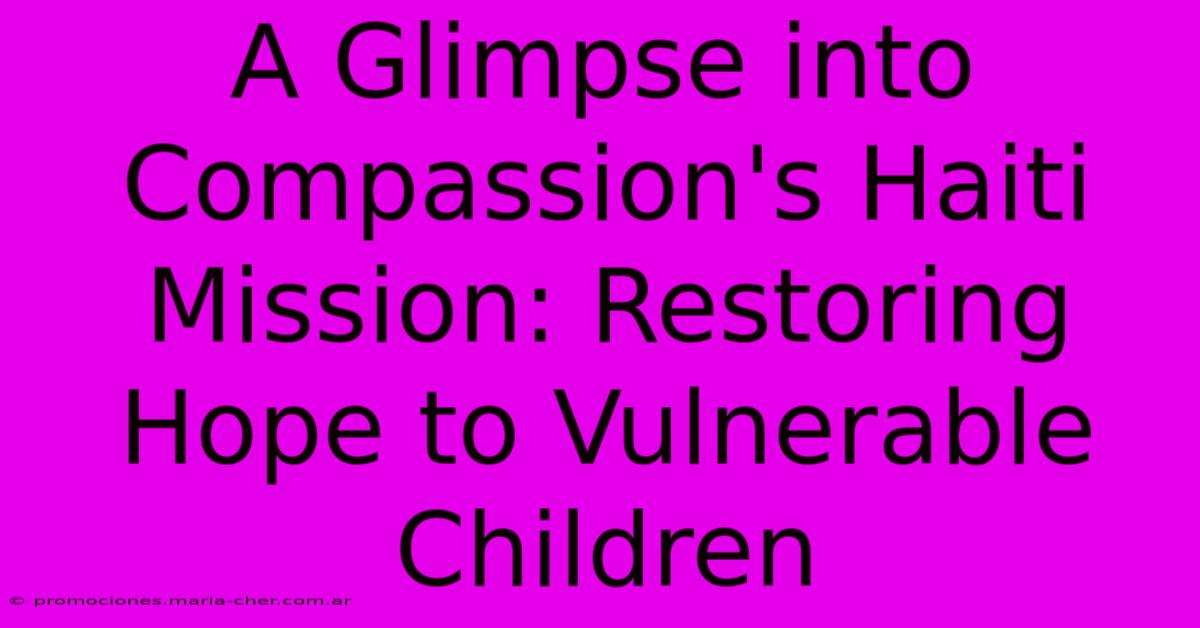 A Glimpse Into Compassion's Haiti Mission: Restoring Hope To Vulnerable Children