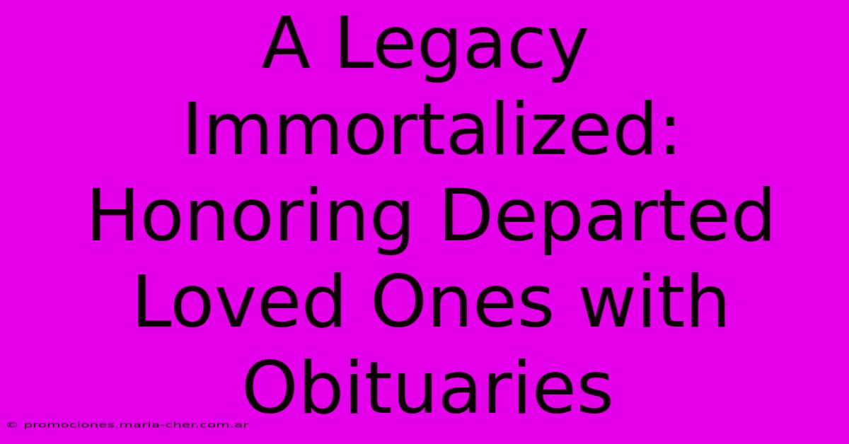 A Legacy Immortalized: Honoring Departed Loved Ones With Obituaries