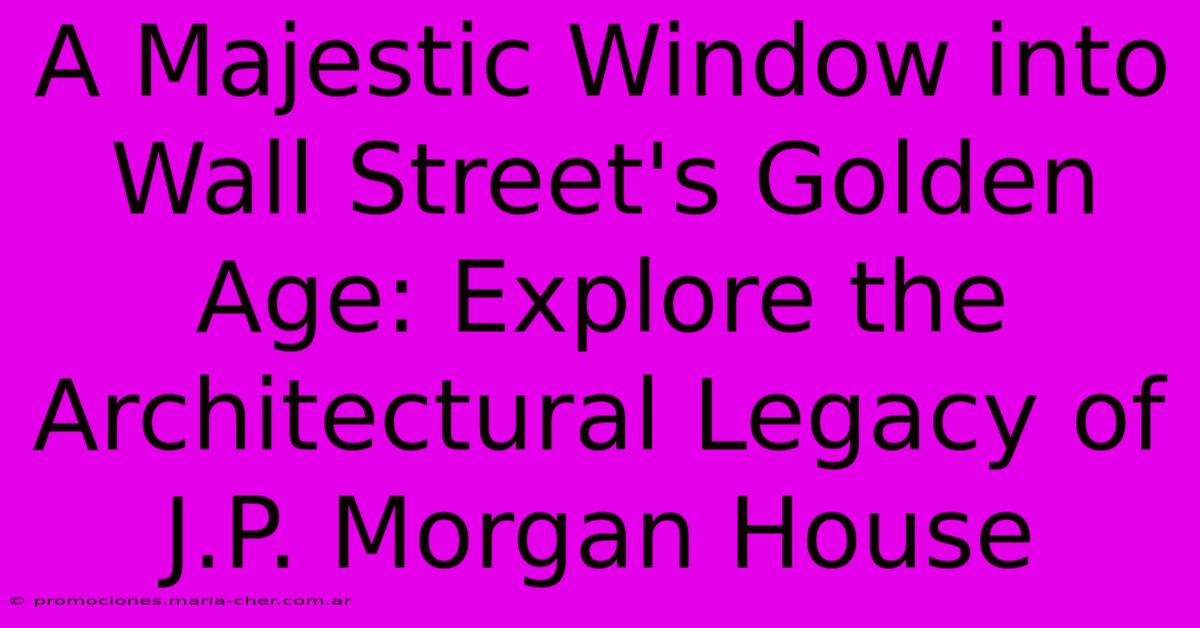 A Majestic Window Into Wall Street's Golden Age: Explore The Architectural Legacy Of J.P. Morgan House