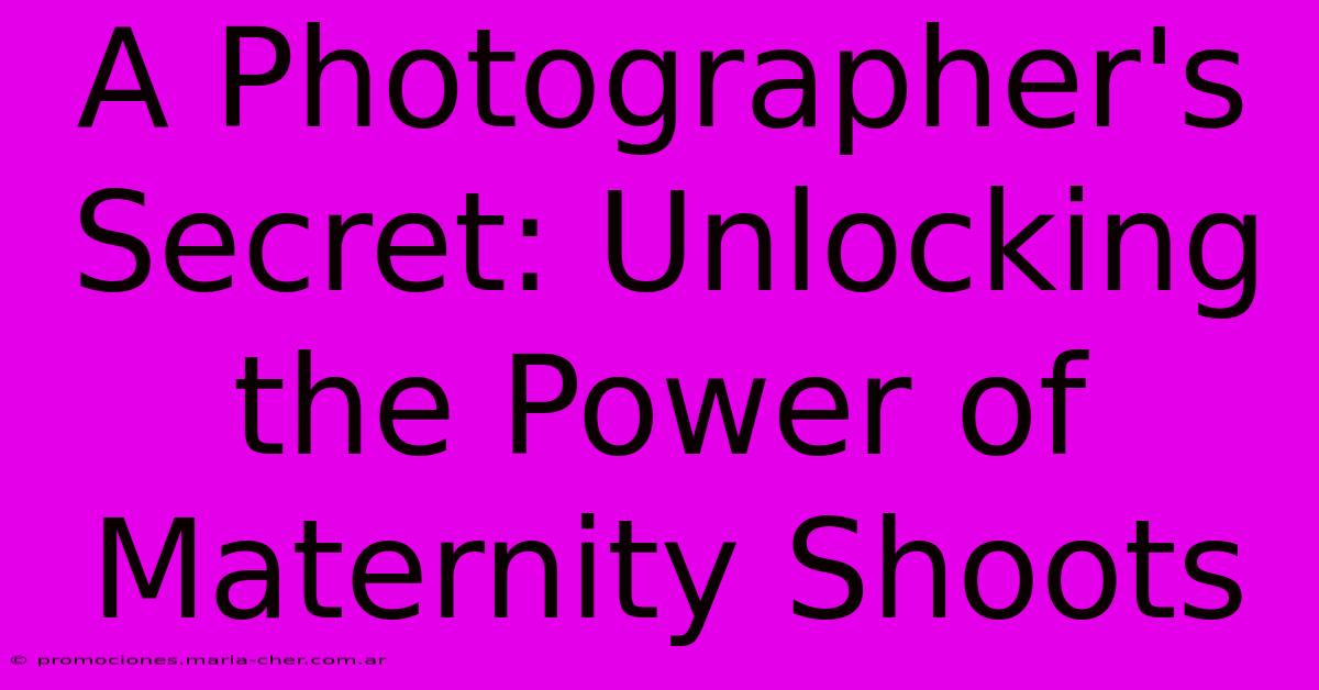 A Photographer's Secret: Unlocking The Power Of Maternity Shoots