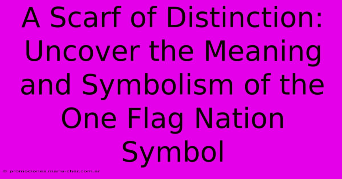 A Scarf Of Distinction: Uncover The Meaning And Symbolism Of The One Flag Nation Symbol