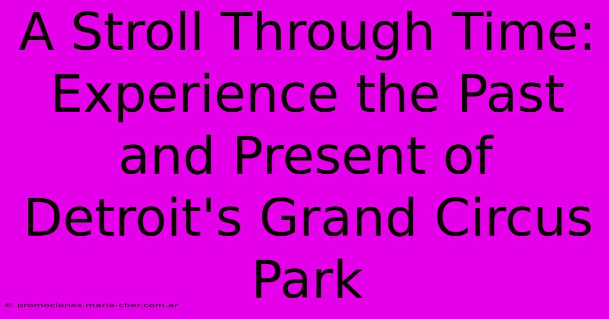 A Stroll Through Time: Experience The Past And Present Of Detroit's Grand Circus Park