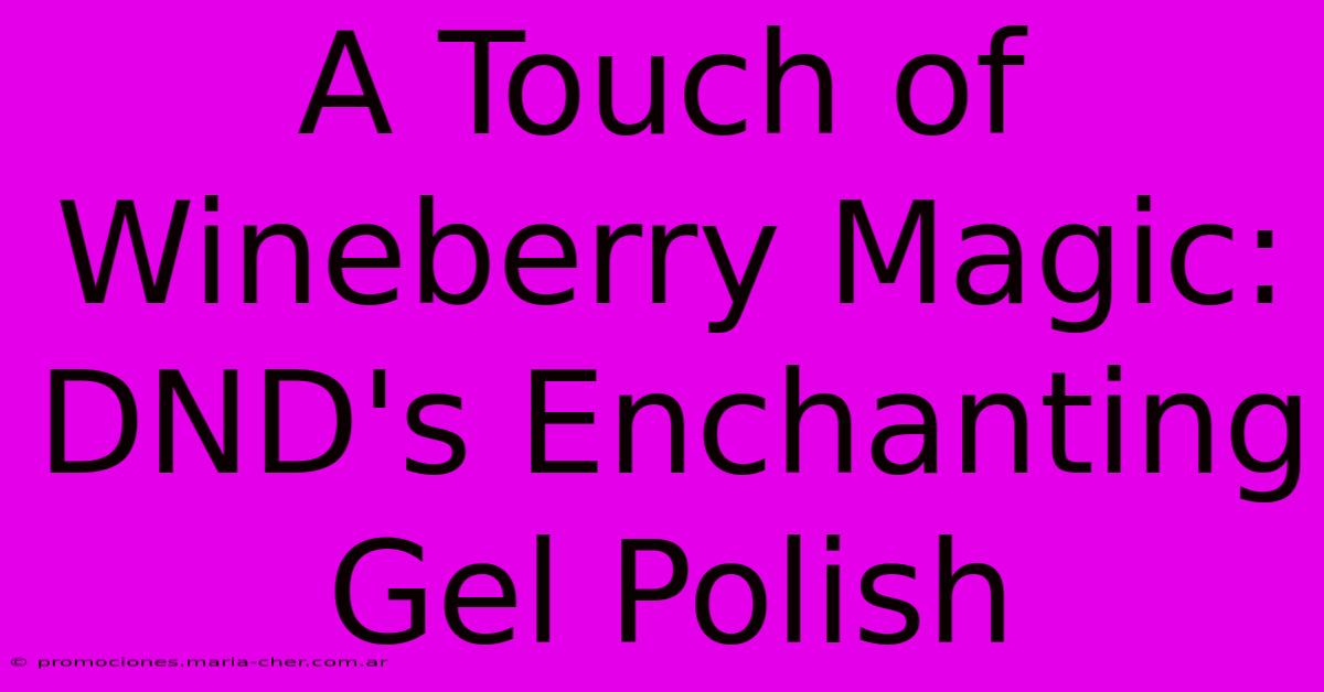 A Touch Of Wineberry Magic: DND's Enchanting Gel Polish