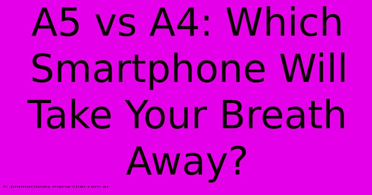 A5 Vs A4: Which Smartphone Will Take Your Breath Away?