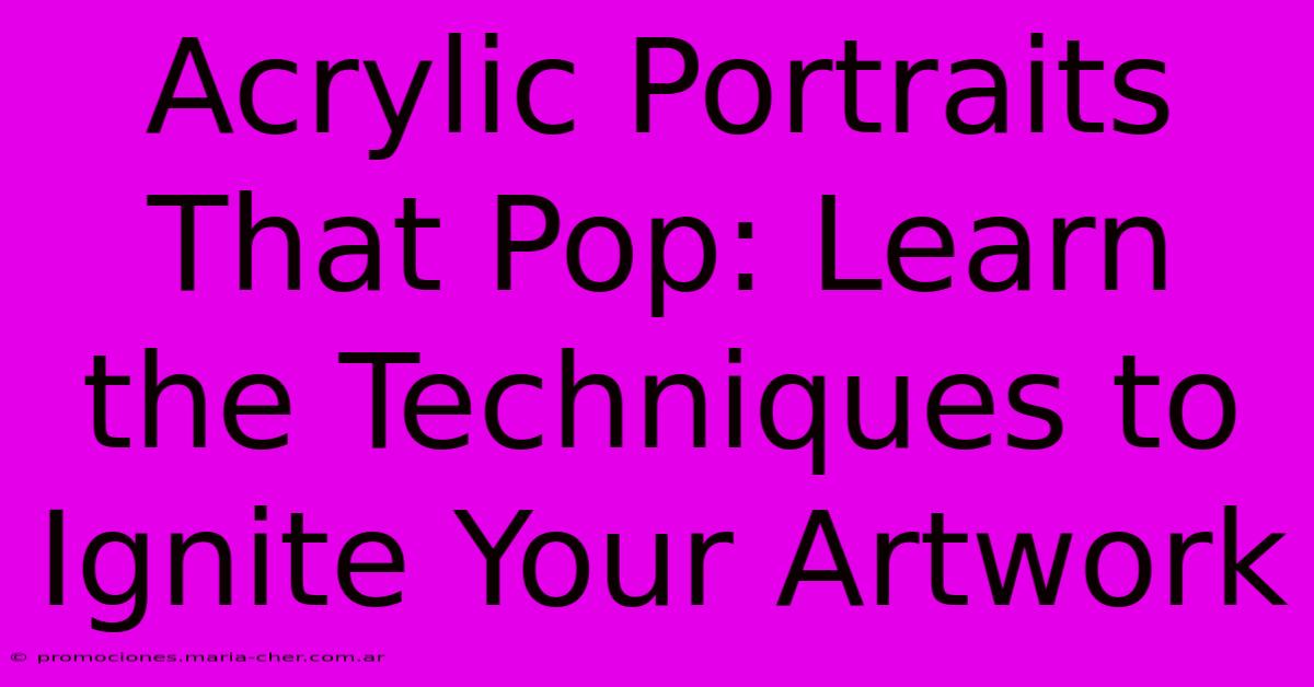 Acrylic Portraits That Pop: Learn The Techniques To Ignite Your Artwork