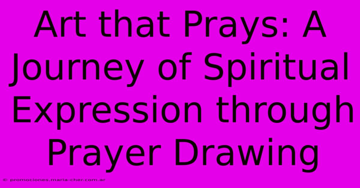 Art That Prays: A Journey Of Spiritual Expression Through Prayer Drawing