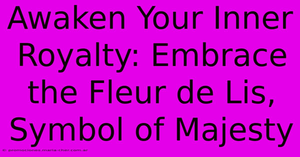 Awaken Your Inner Royalty: Embrace The Fleur De Lis, Symbol Of Majesty