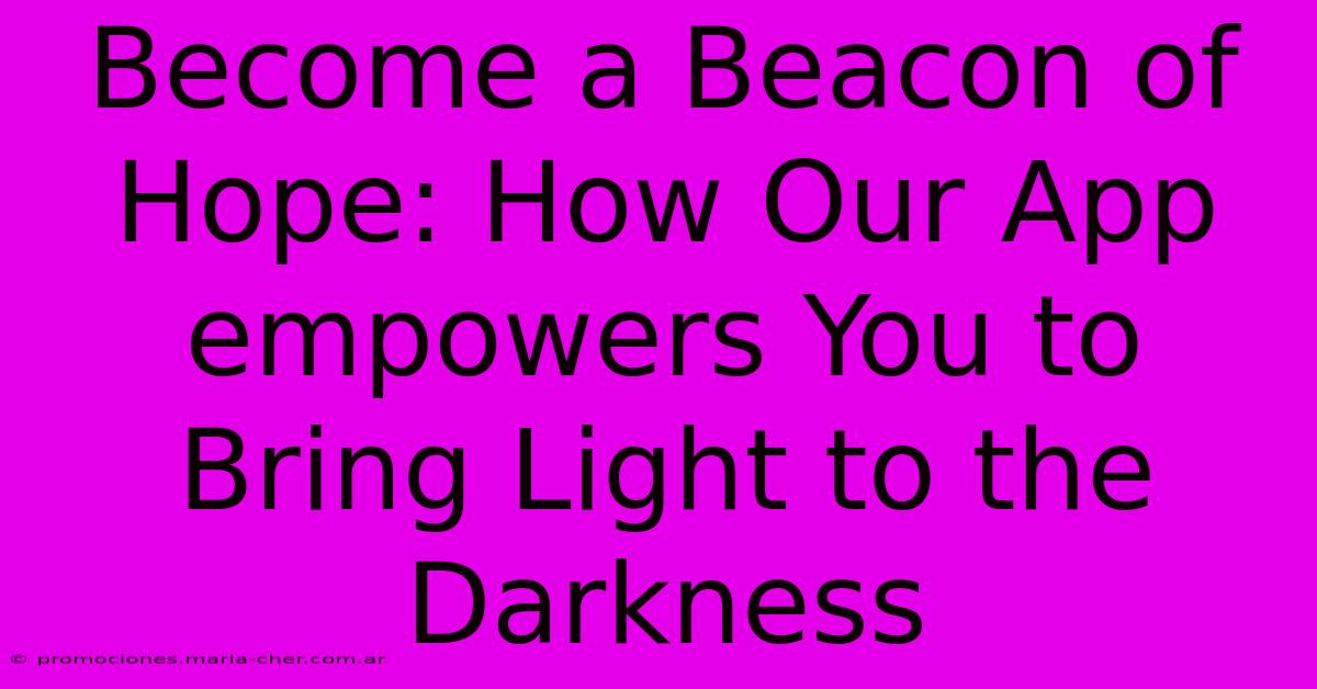 Become A Beacon Of Hope: How Our App Empowers You To Bring Light To The Darkness