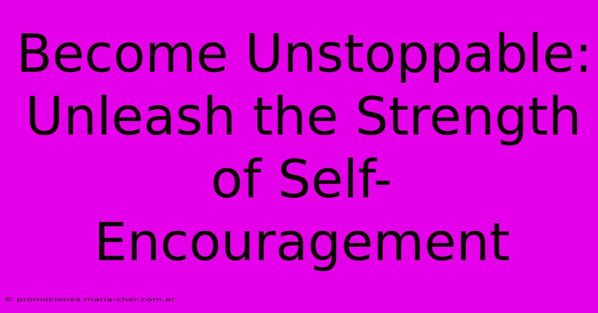 Become Unstoppable: Unleash The Strength Of Self-Encouragement