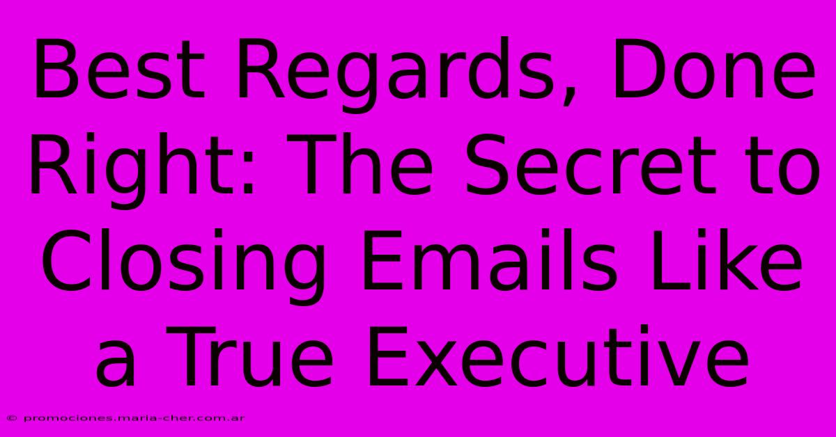 Best Regards, Done Right: The Secret To Closing Emails Like A True Executive