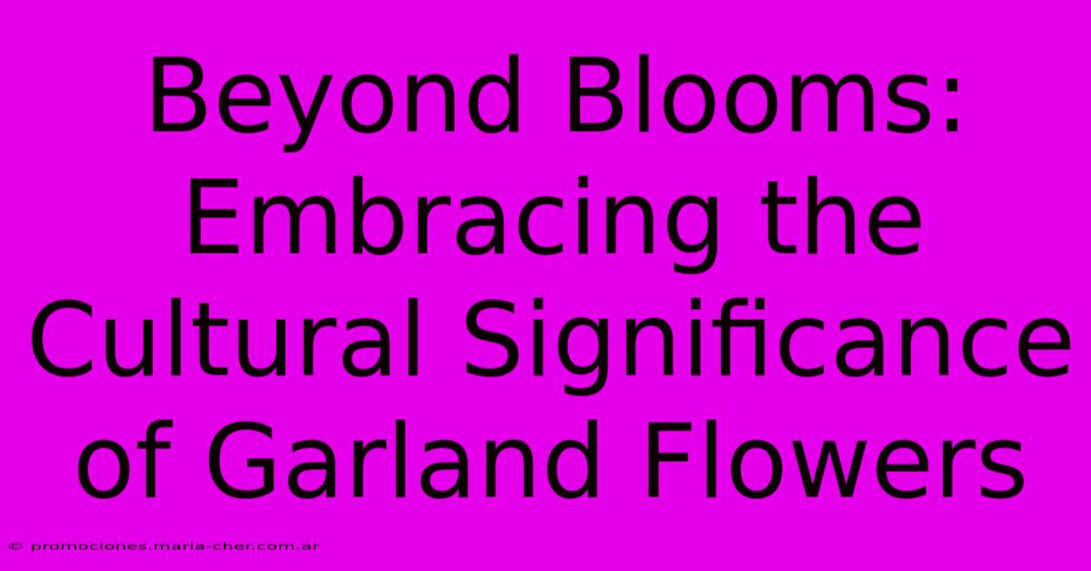 Beyond Blooms: Embracing The Cultural Significance Of Garland Flowers