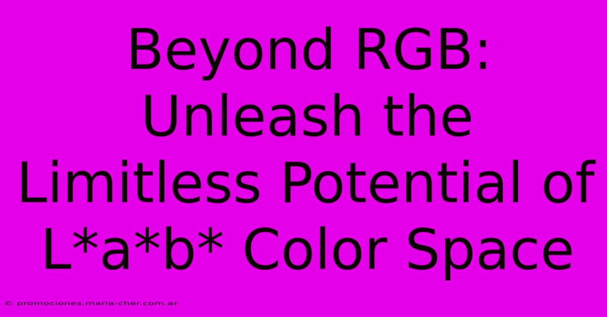 Beyond RGB: Unleash The Limitless Potential Of L*a*b* Color Space