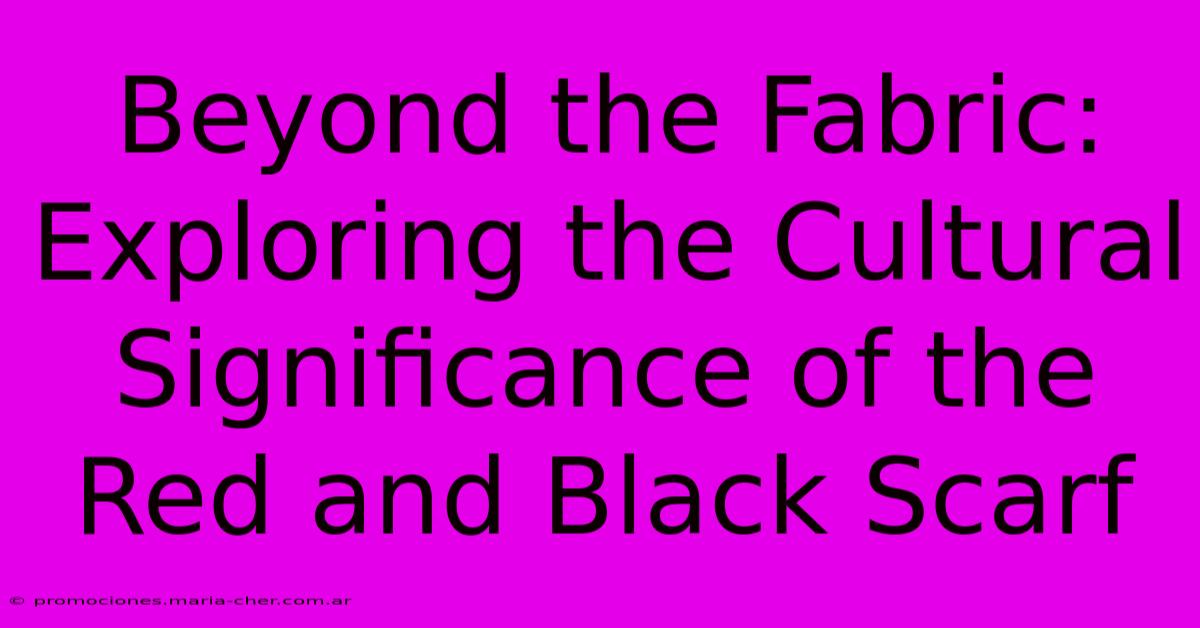 Beyond The Fabric: Exploring The Cultural Significance Of The Red And Black Scarf