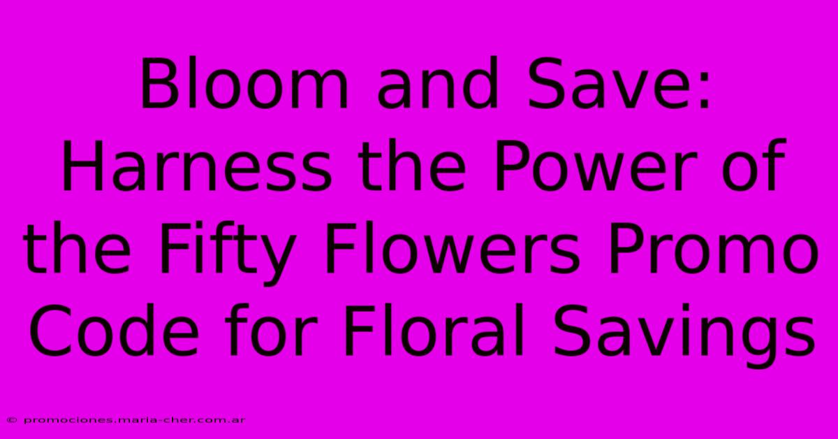 Bloom And Save: Harness The Power Of The Fifty Flowers Promo Code For Floral Savings