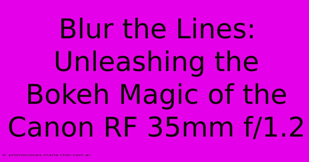 Blur The Lines: Unleashing The Bokeh Magic Of The Canon RF 35mm F/1.2