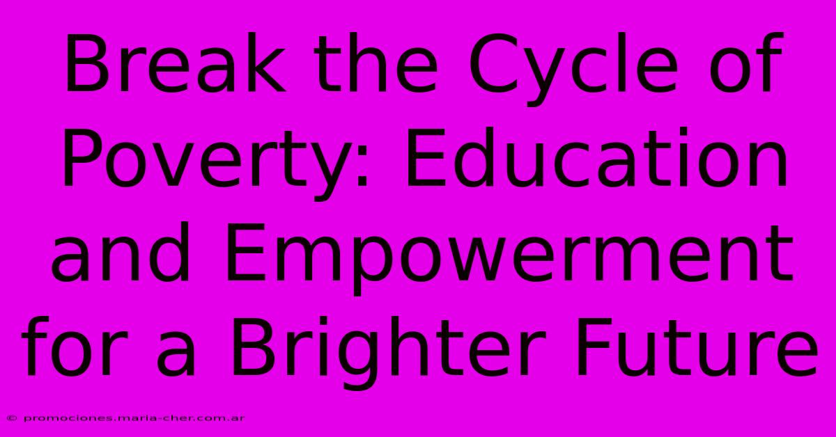 Break The Cycle Of Poverty: Education And Empowerment For A Brighter Future