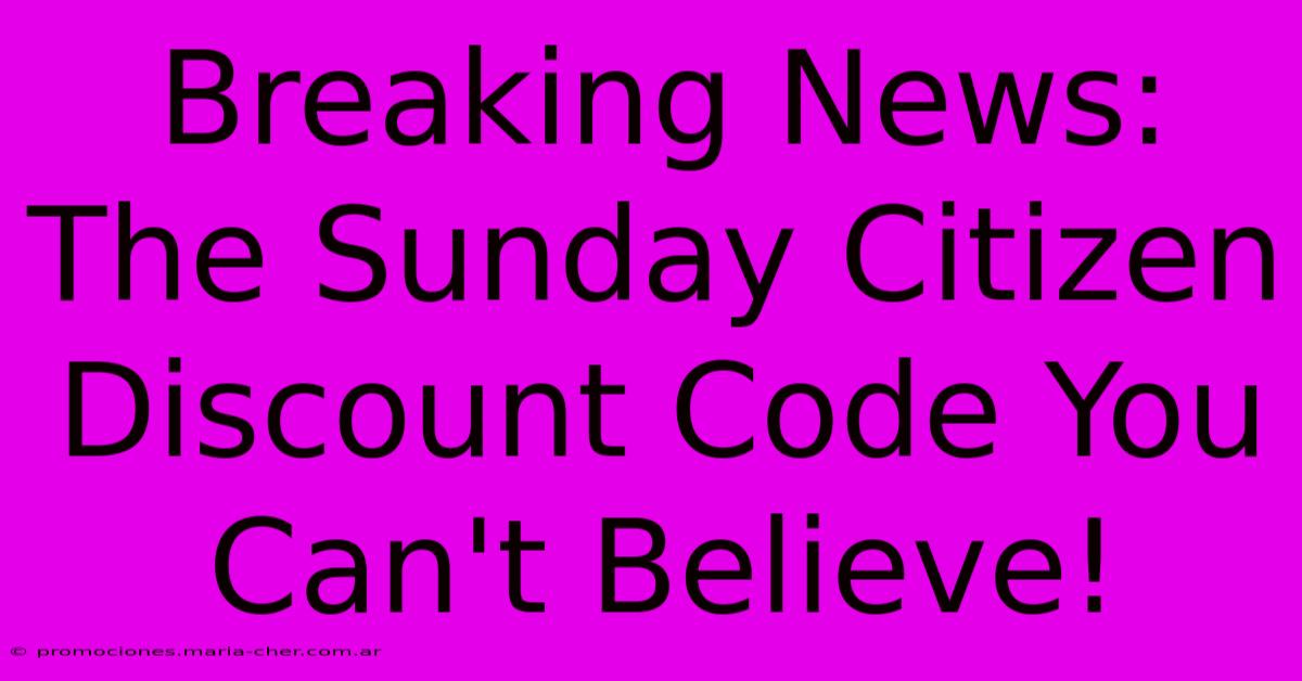 Breaking News: The Sunday Citizen Discount Code You Can't Believe!