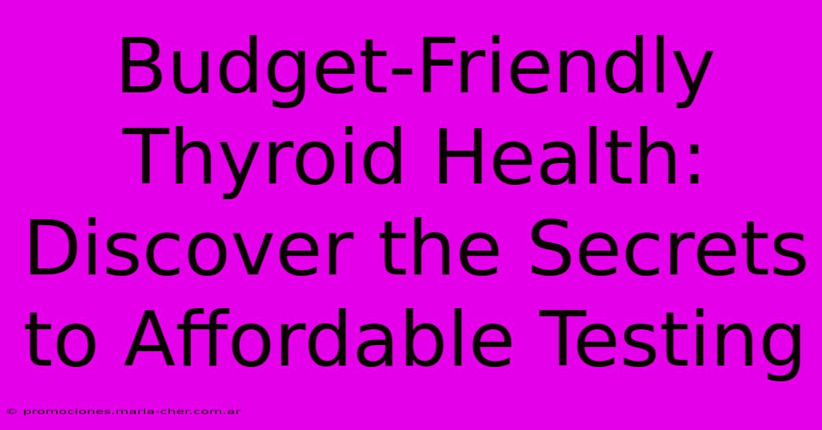 Budget-Friendly Thyroid Health: Discover The Secrets To Affordable Testing