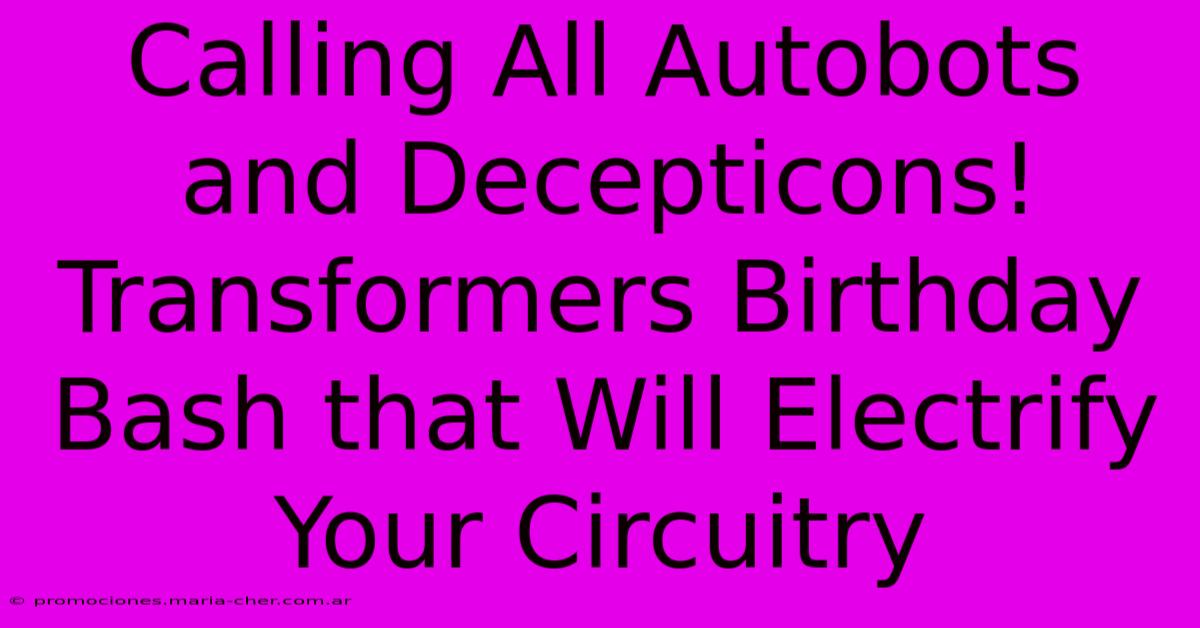 Calling All Autobots And Decepticons! Transformers Birthday Bash That Will Electrify Your Circuitry