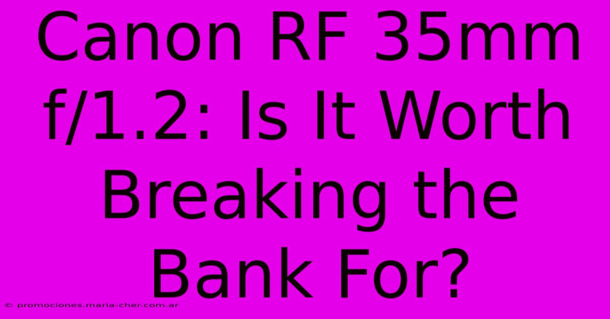 Canon RF 35mm F/1.2: Is It Worth Breaking The Bank For?