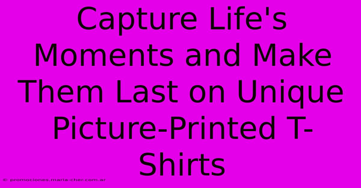 Capture Life's Moments And Make Them Last On Unique Picture-Printed T-Shirts