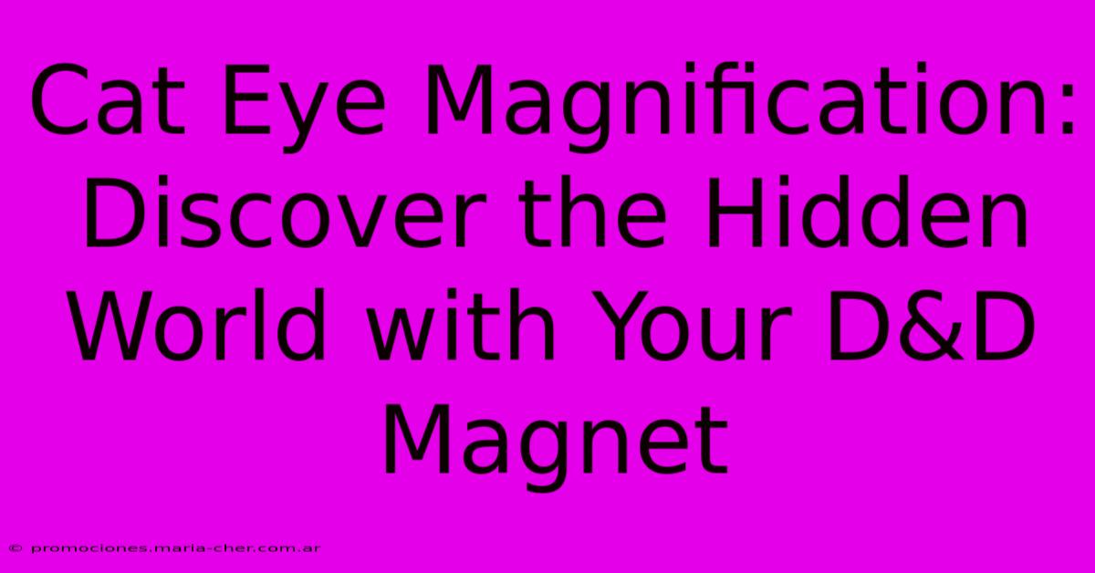 Cat Eye Magnification: Discover The Hidden World With Your D&D Magnet