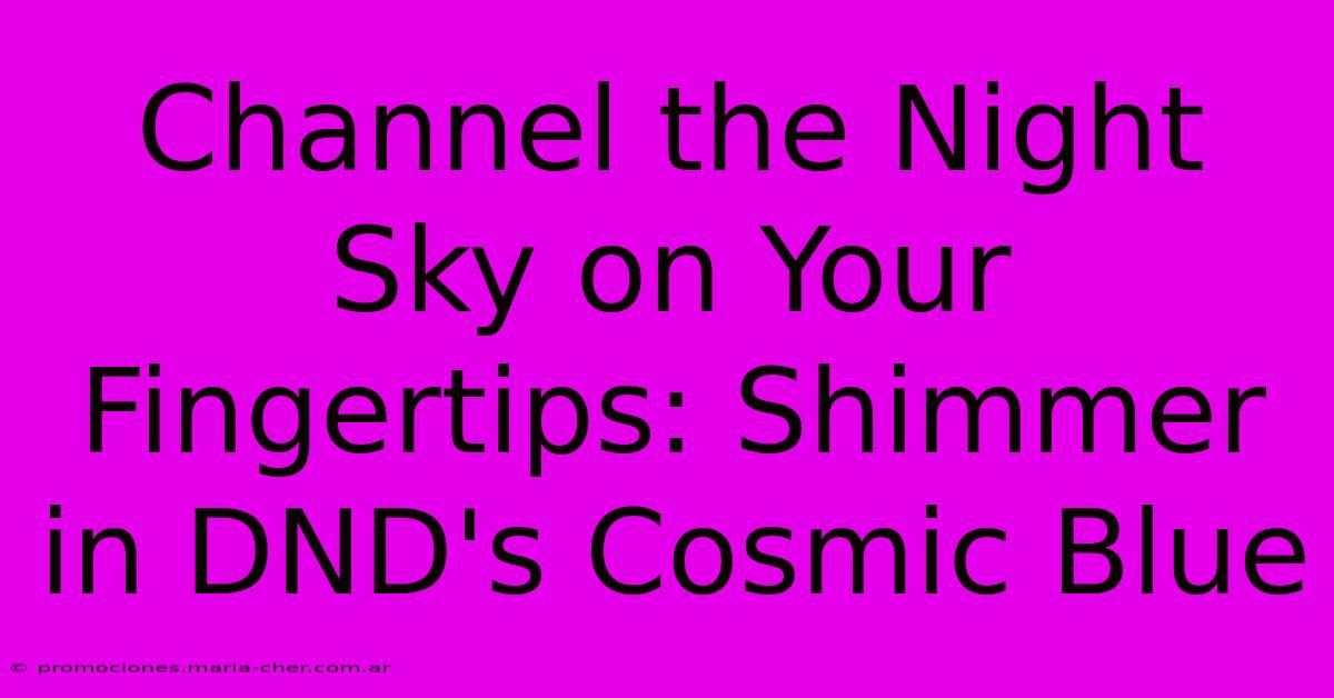 Channel The Night Sky On Your Fingertips: Shimmer In DND's Cosmic Blue