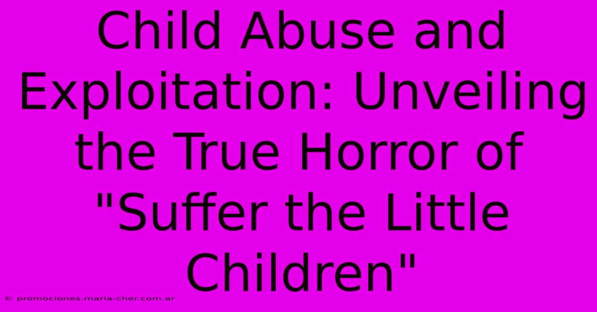 Child Abuse And Exploitation: Unveiling The True Horror Of 