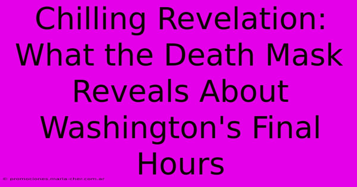 Chilling Revelation: What The Death Mask Reveals About Washington's Final Hours