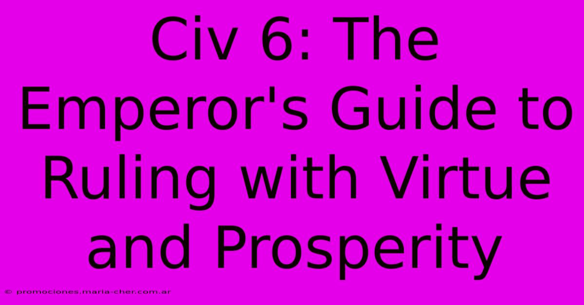 Civ 6: The Emperor's Guide To Ruling With Virtue And Prosperity