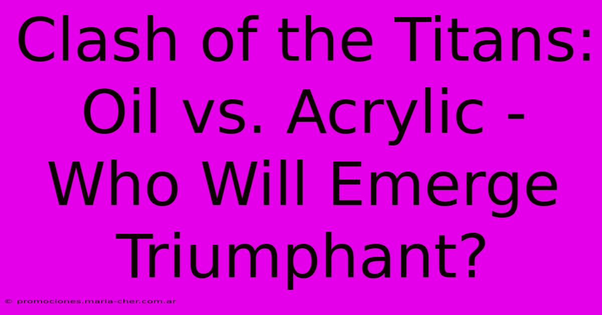 Clash Of The Titans: Oil Vs. Acrylic - Who Will Emerge Triumphant?