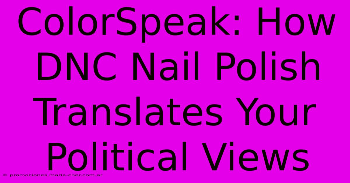 ColorSpeak: How DNC Nail Polish Translates Your Political Views