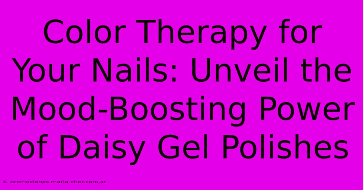 Color Therapy For Your Nails: Unveil The Mood-Boosting Power Of Daisy Gel Polishes