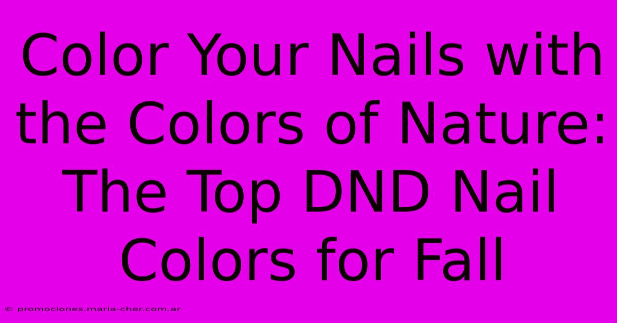 Color Your Nails With The Colors Of Nature: The Top DND Nail Colors For Fall