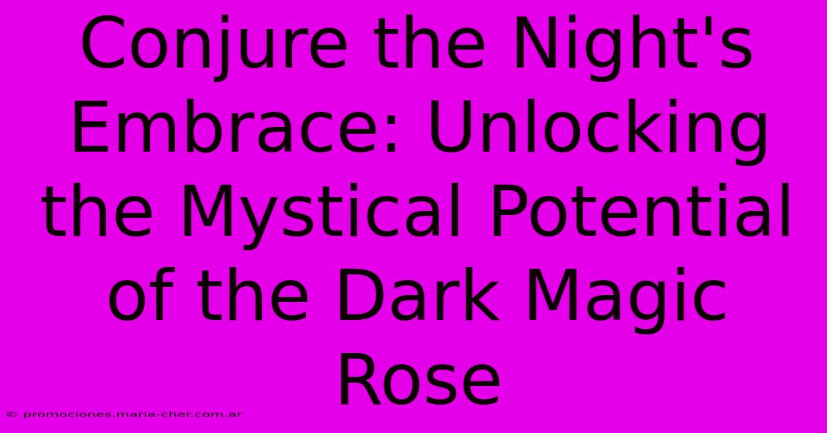 Conjure The Night's Embrace: Unlocking The Mystical Potential Of The Dark Magic Rose