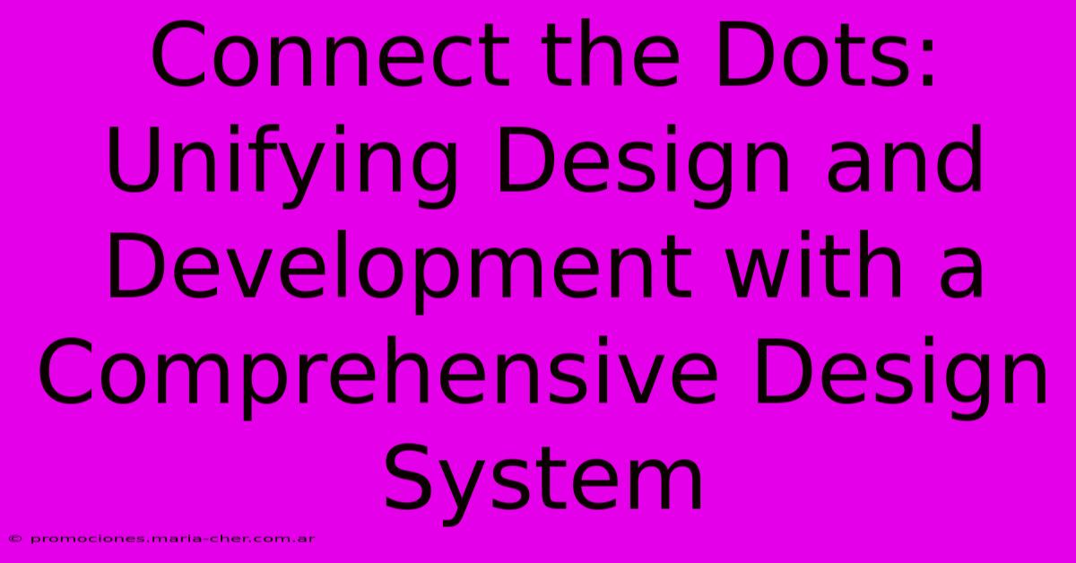 Connect The Dots: Unifying Design And Development With A Comprehensive Design System