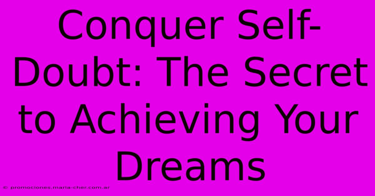 Conquer Self-Doubt: The Secret To Achieving Your Dreams