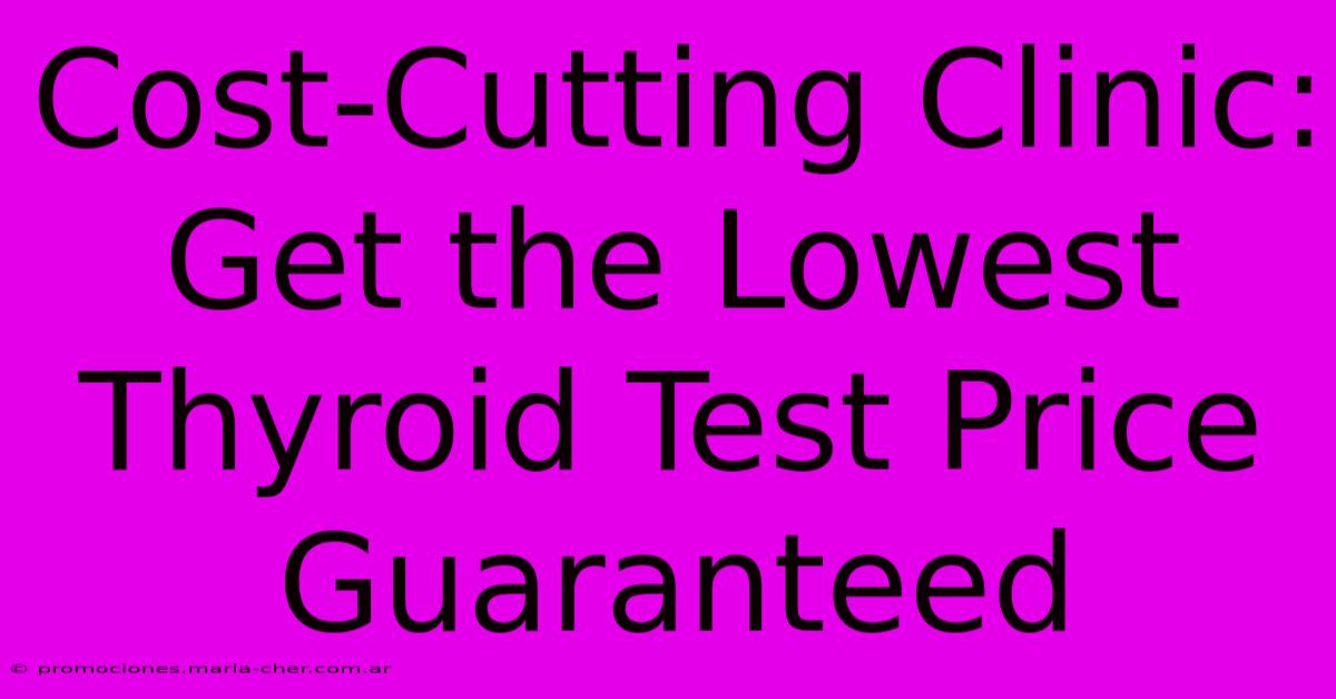 Cost-Cutting Clinic: Get The Lowest Thyroid Test Price Guaranteed