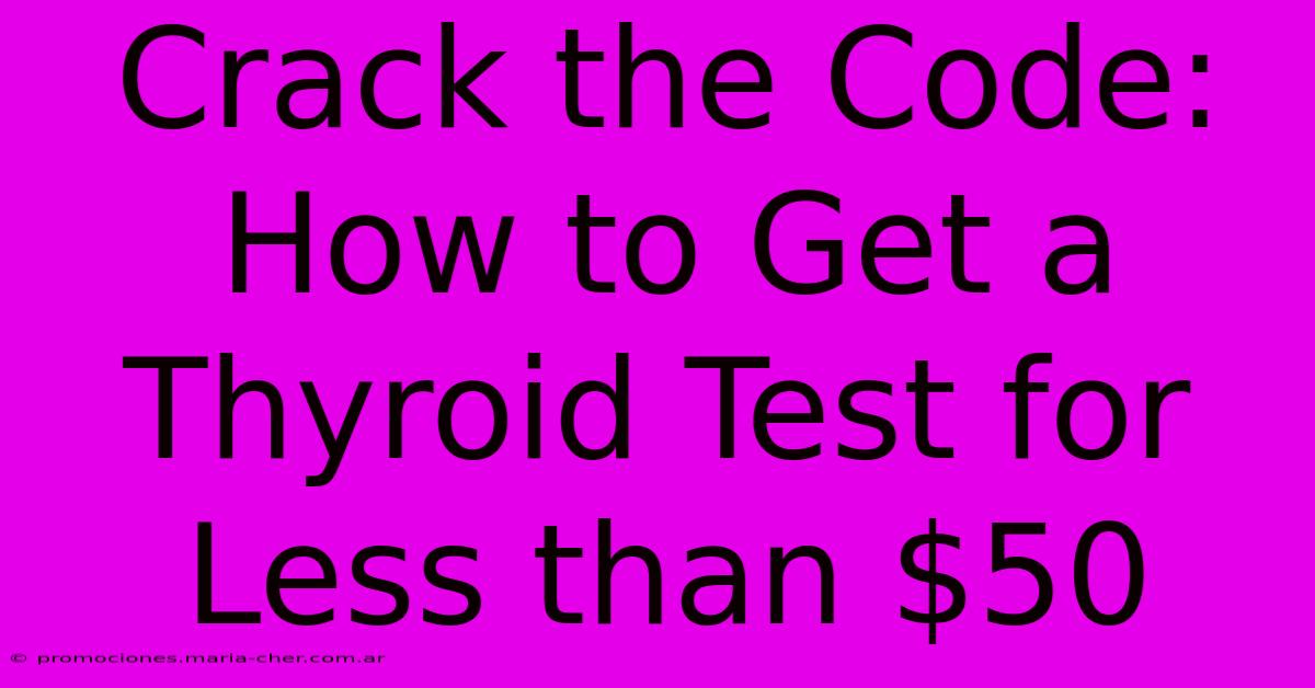 Crack The Code: How To Get A Thyroid Test For Less Than $50