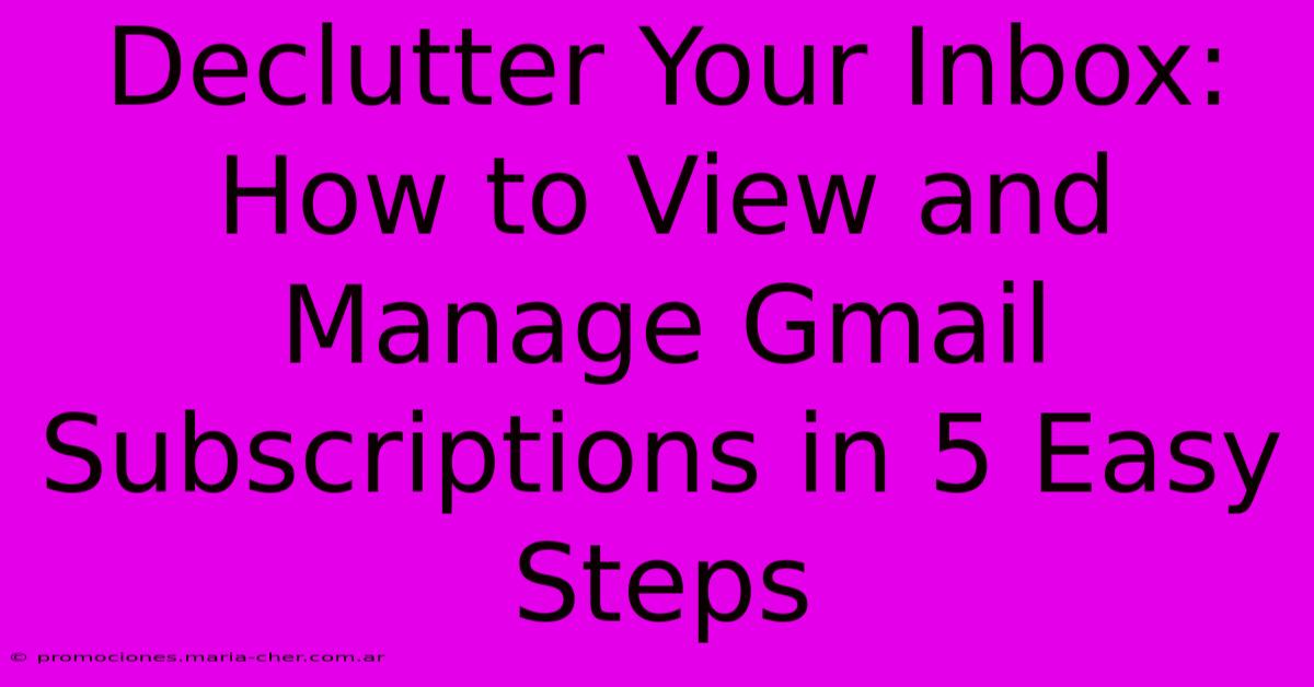 Declutter Your Inbox: How To View And Manage Gmail Subscriptions In 5 Easy Steps