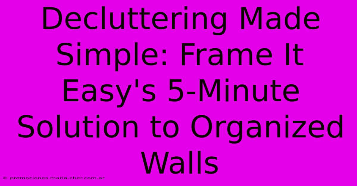 Decluttering Made Simple: Frame It Easy's 5-Minute Solution To Organized Walls