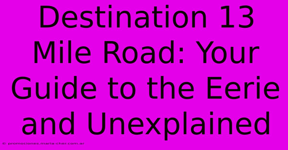 Destination 13 Mile Road: Your Guide To The Eerie And Unexplained