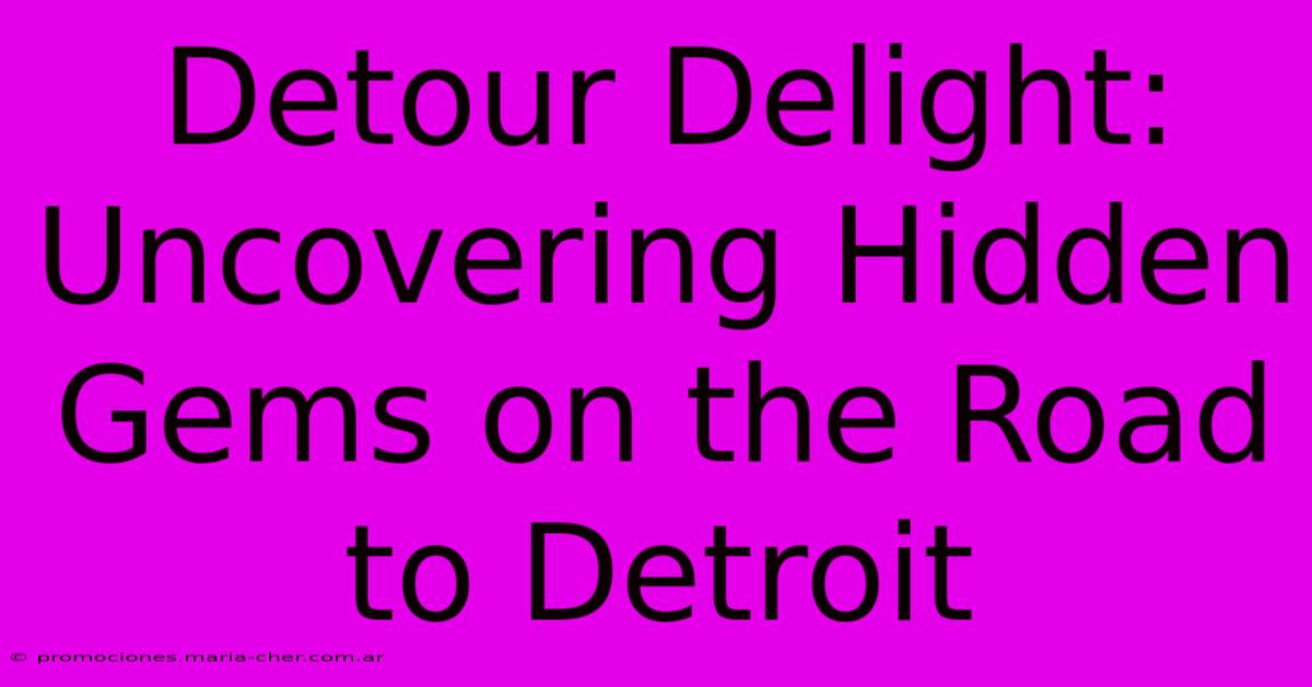 Detour Delight: Uncovering Hidden Gems On The Road To Detroit