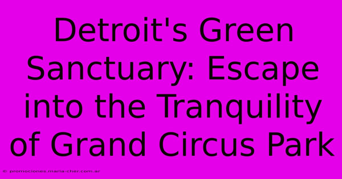 Detroit's Green Sanctuary: Escape Into The Tranquility Of Grand Circus Park