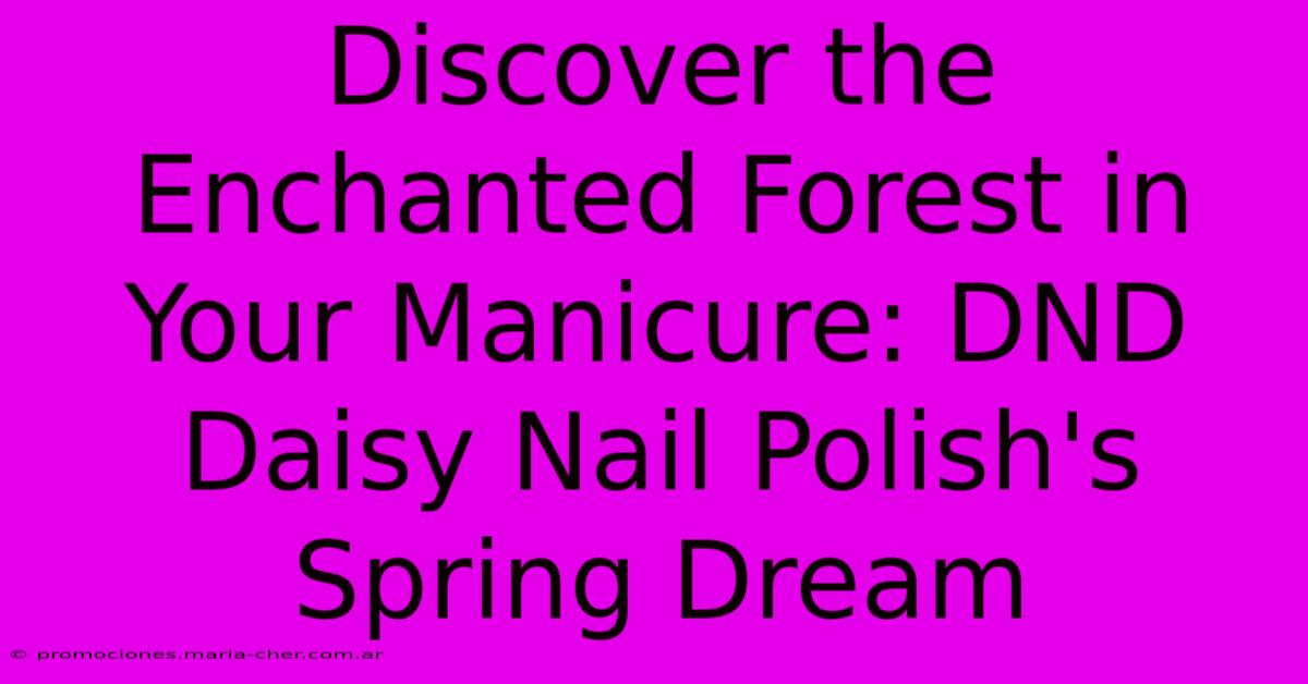 Discover The Enchanted Forest In Your Manicure: DND Daisy Nail Polish's Spring Dream