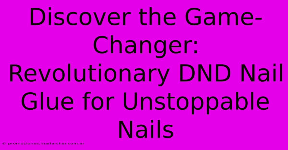 Discover The Game-Changer: Revolutionary DND Nail Glue For Unstoppable Nails